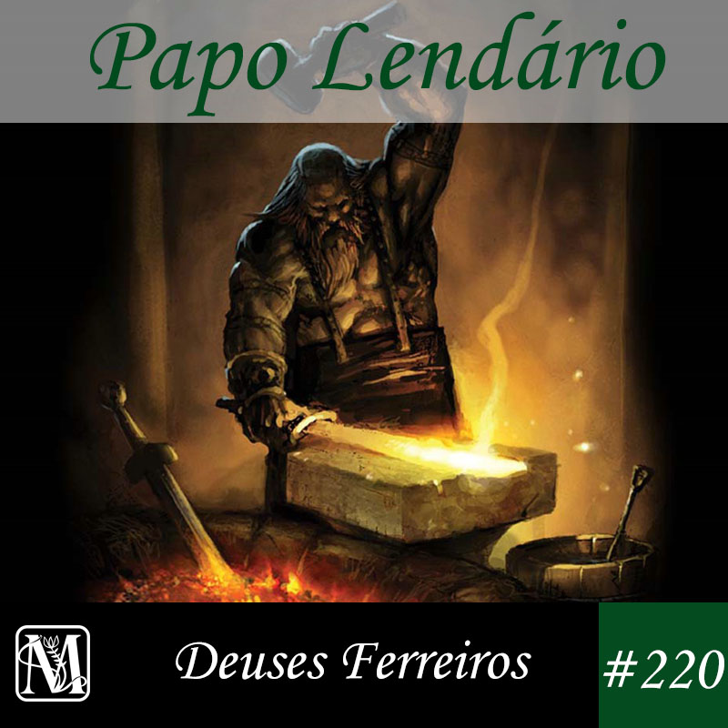 Papo Lendário #220 – Deuses Ferreiros