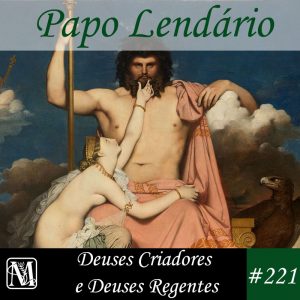 Papo Lendário #221 – Deuses Criadores e Deuses Regentes